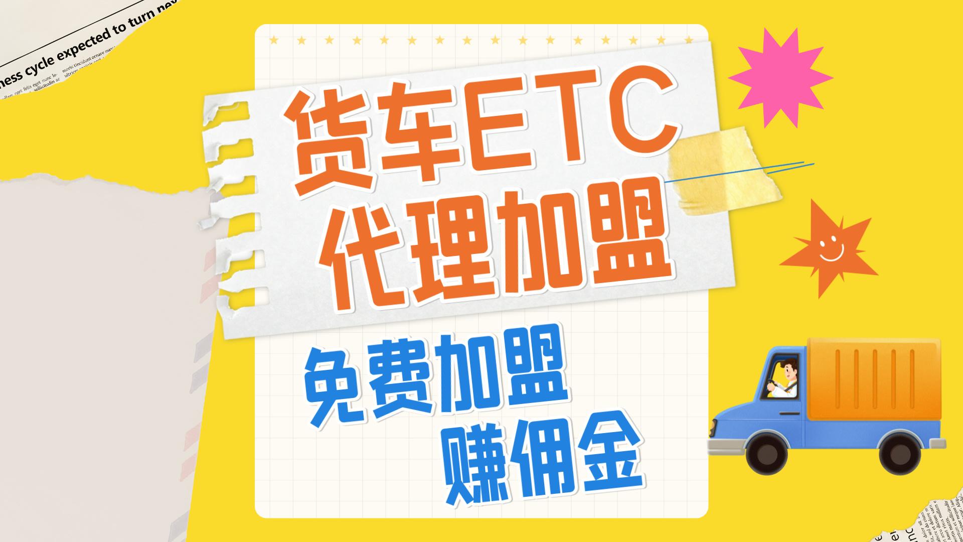 ETC科普君：怎么代理推广加盟货车免费etc怎么办理货车etc赚佣金