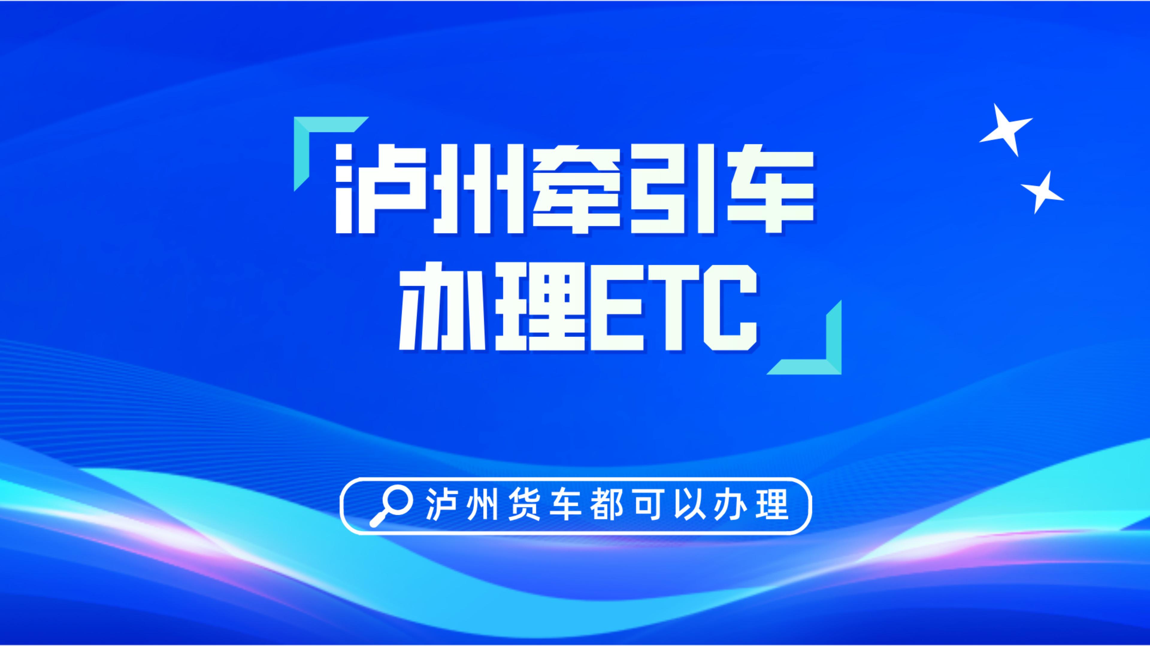 泸州etc：泸州货车牵引车挂车怎么办理etc泸州货车哪里办理etc