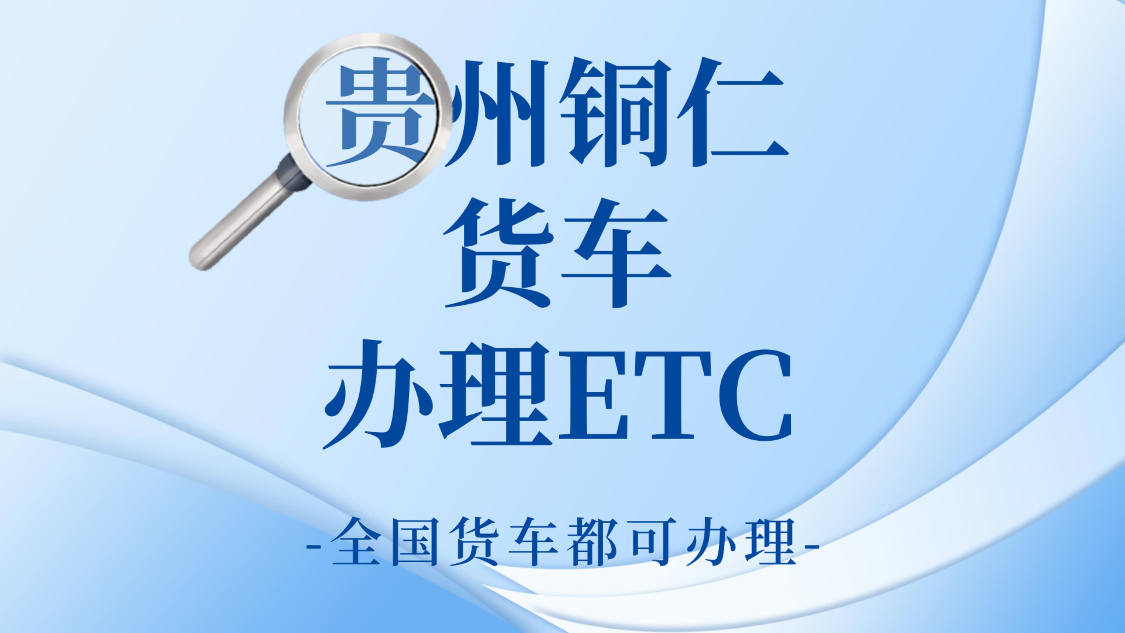 ETC科普君：贵州铜仁蓝黄牌货车怎么办理85折ETC公司户办理ETC