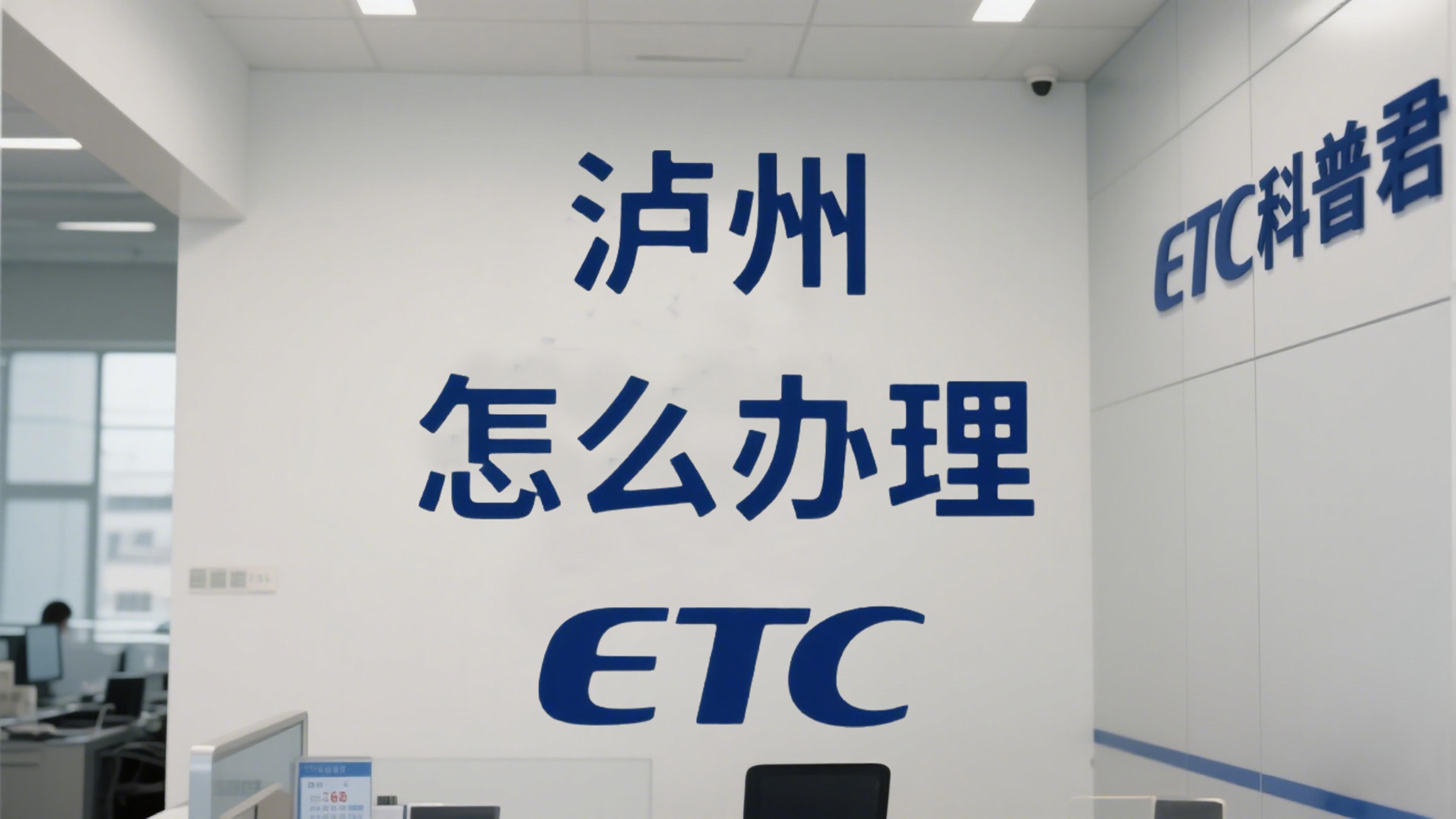 泸州ETC：泸州哪里可以办微信无卡ETC泸州ETC实体门店