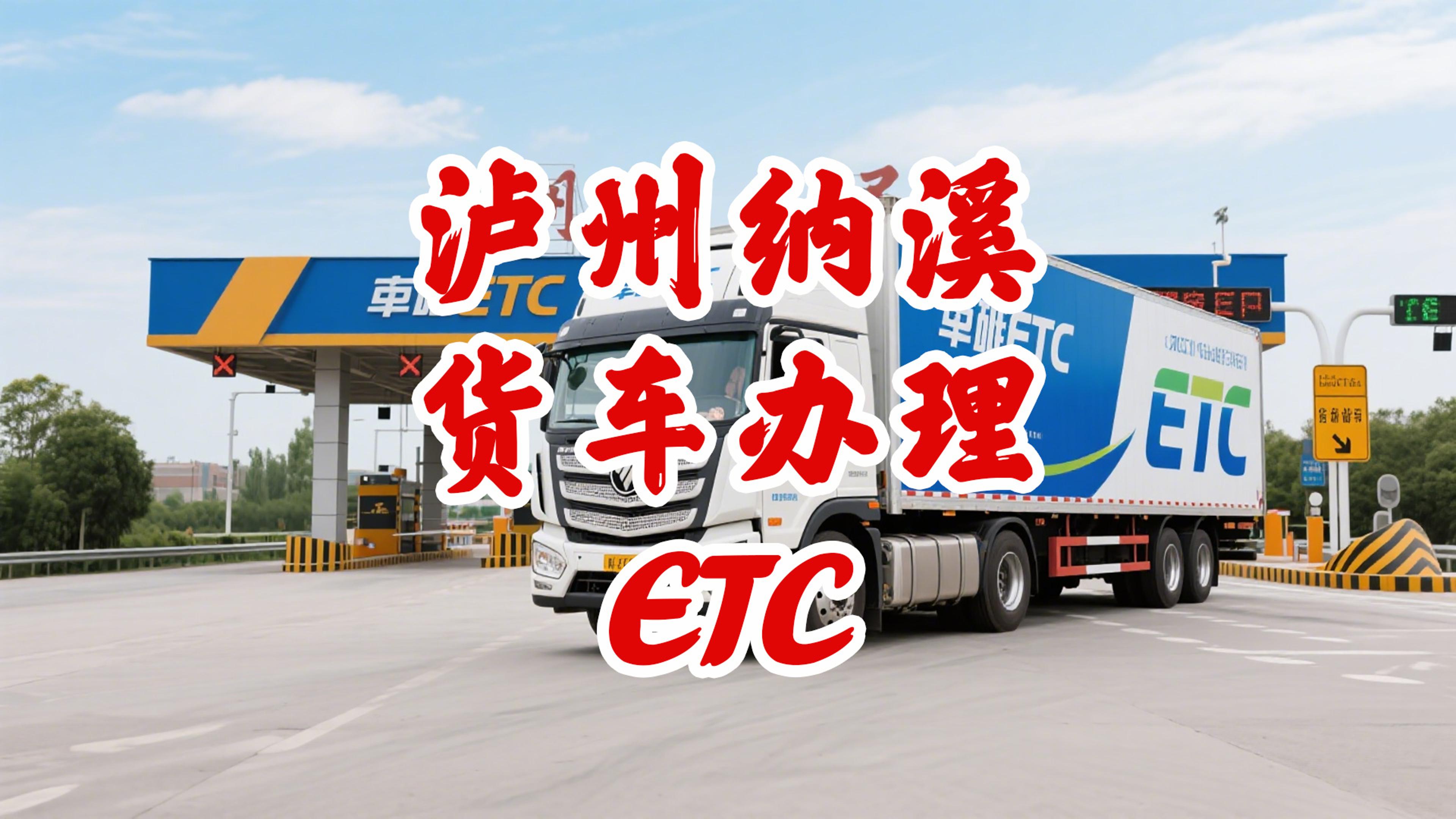 泸州ETC：泸州纳溪怎么办理微信ETC纳溪货车办85折ETC