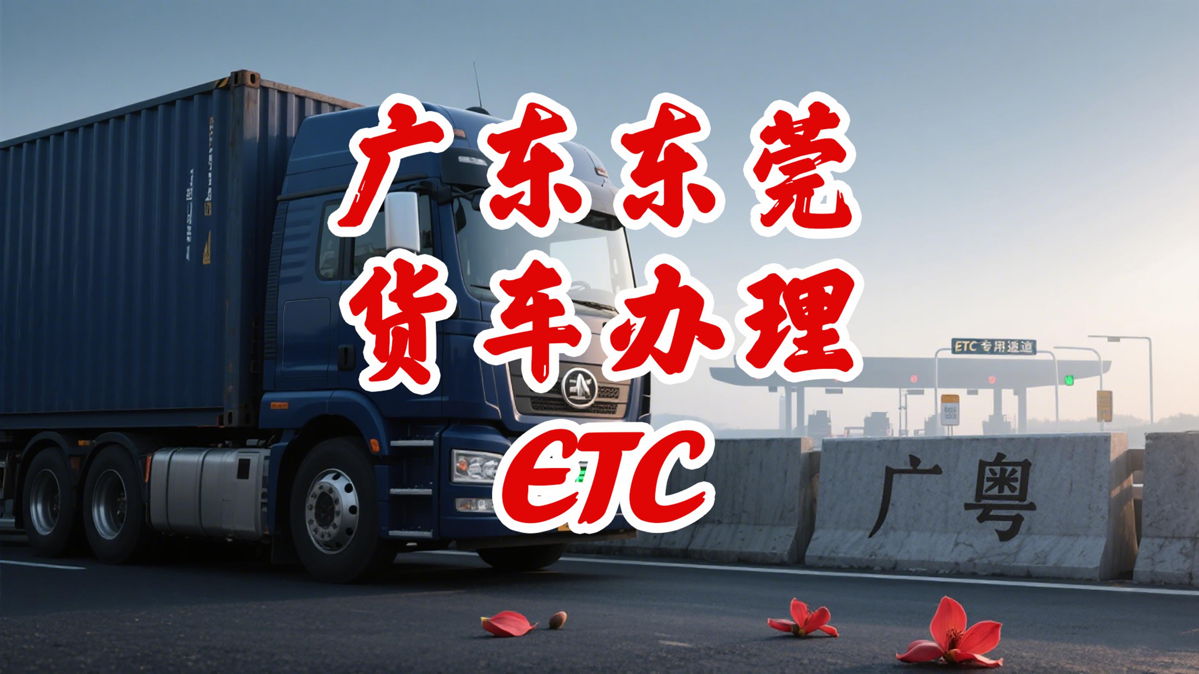 ETC科普君：广东东莞货车怎么办85折ETC无营业执照ETC