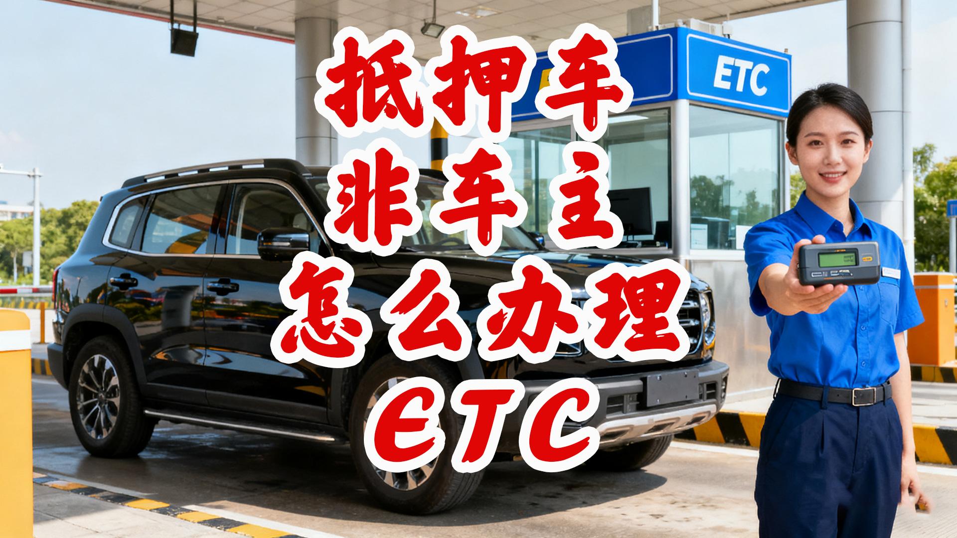 ETC科普君：行驶证不是本人能否办理ETC？抵押车公司户轻松解决