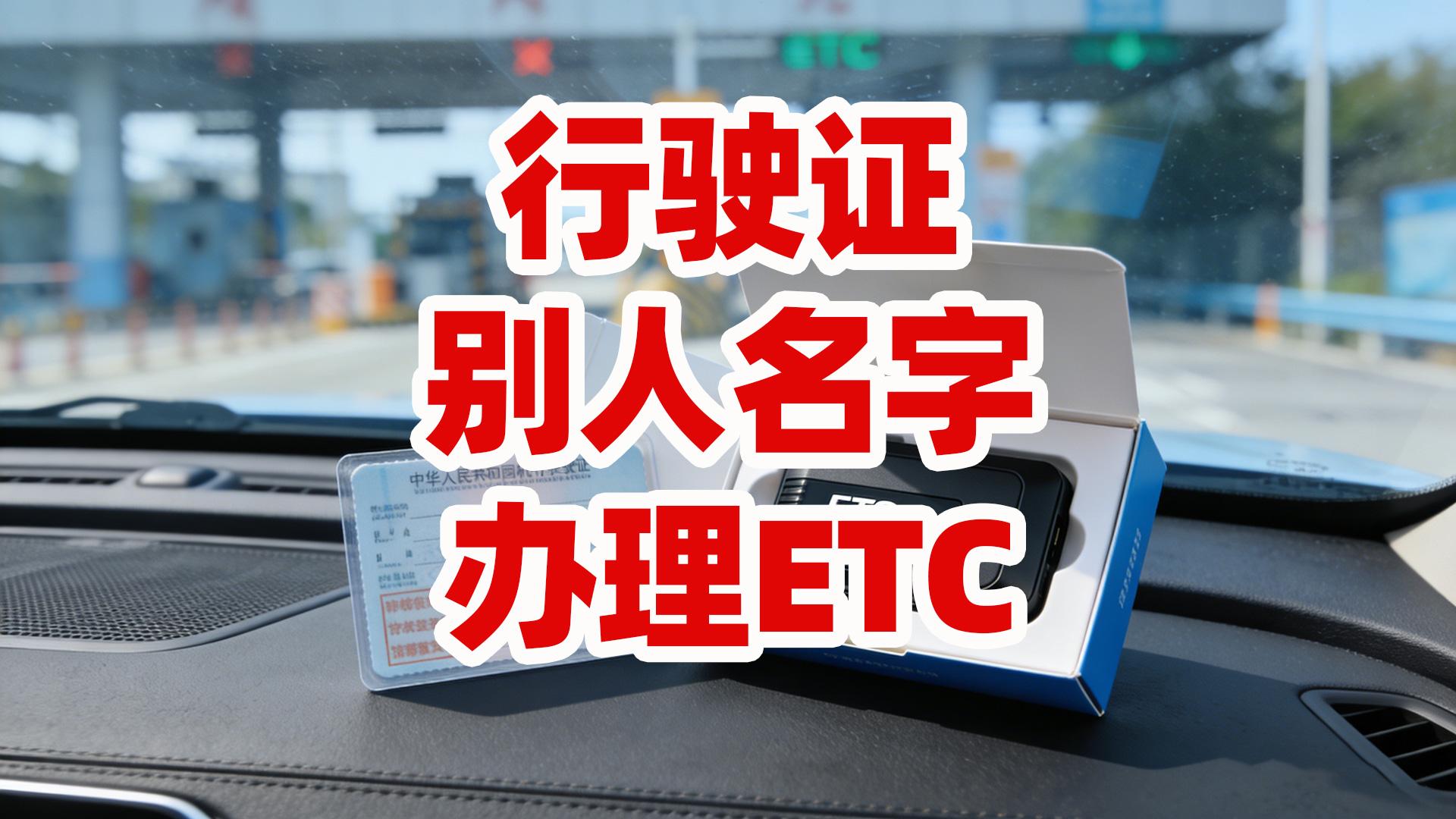 ETC科普君:行驶证不是自己名字怎么办ETC非车主办ETC