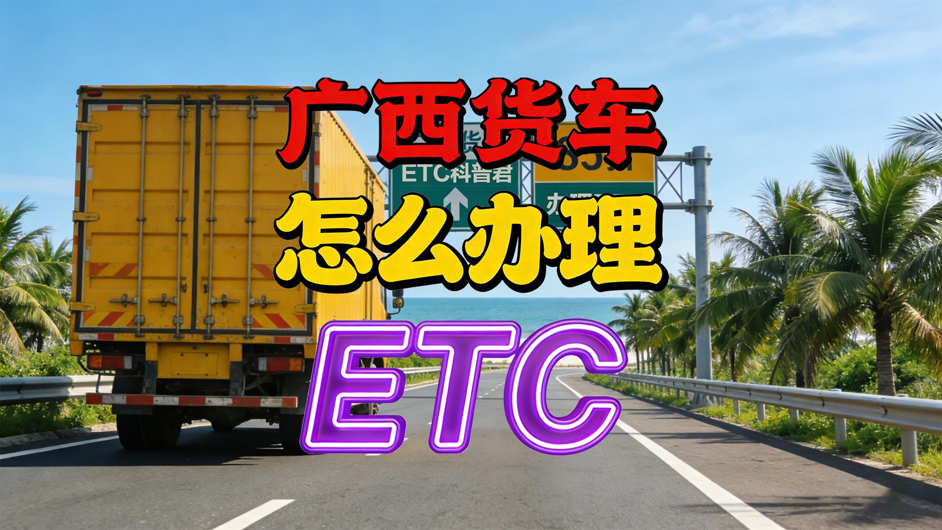 ETC科普君：广西货车办理85折ETC买断无服务费免押金